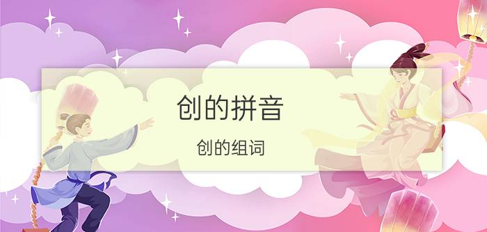 创的拼音 创的组词